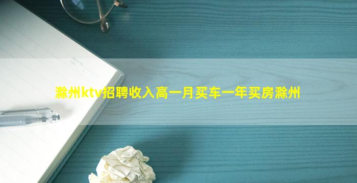 滁州ktv招聘收入高一月买车一年买房滁州